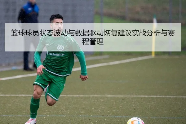 篮球球员状态波动与数据驱动恢复建议实战分析与赛程管理 - leyu