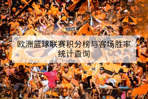 欧洲篮球联赛积分榜与客场胜率统计查询 - leyu