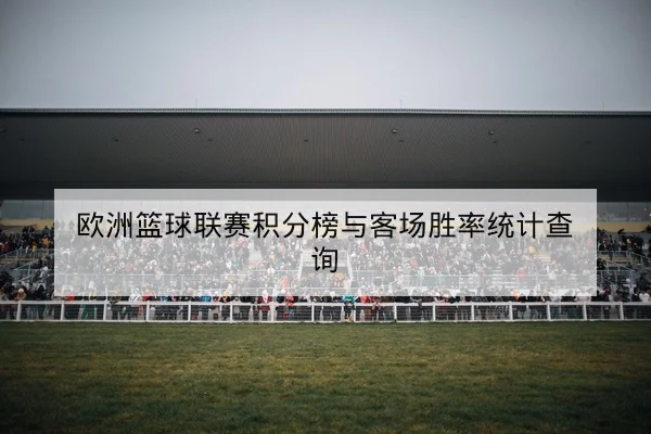 欧洲篮球联赛积分榜与客场胜率统计查询